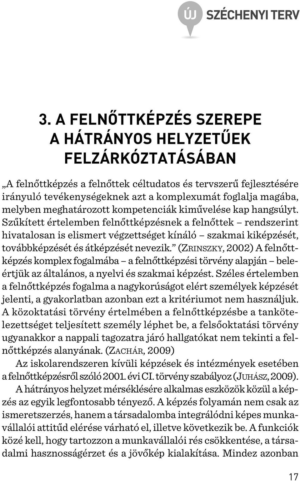 Szûkített értelemben felnõttképzésnek a felnõttek rendszerint hivatalosan is elismert végzettséget kínáló szakmai kiképzését, továbbképzését és átképzését nevezik.