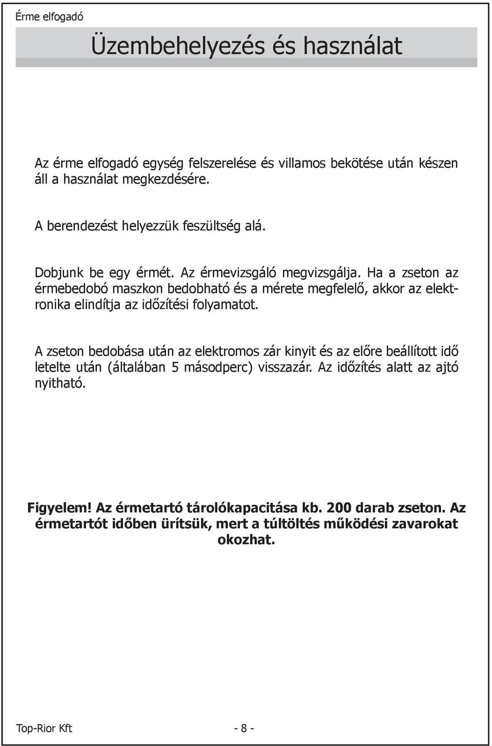 Ha a zseton az érmebedobó maszkon bedobható és a mérete megfelelő, akkor az elektronika elindítja az időzítési folyamatot.