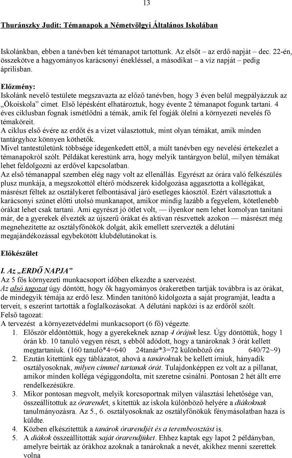 Előzmény: Iskolánk nevelő testülete megszavazta az előző tanévben, hogy 3 éven belül megpályázzuk az Ökoiskola címet. Első lépésként elhatároztuk, hogy évente 2 témanapot fogunk tartani.