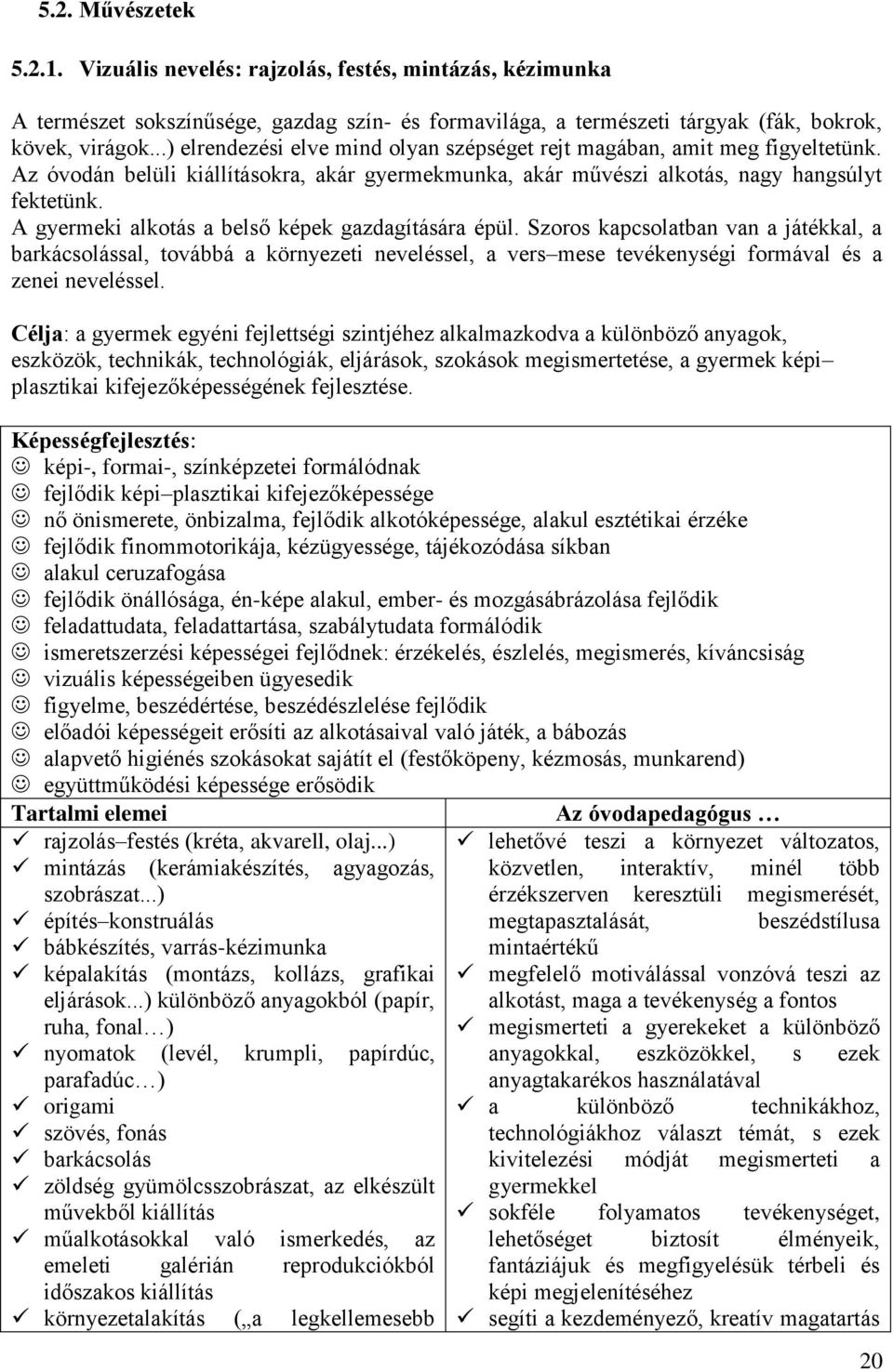 A gyermeki alkotás a belső képek gazdagítására épül. Szoros kapcsolatban van a játékkal, a barkácsolással, továbbá a környezeti neveléssel, a vers mese tevékenységi formával és a zenei neveléssel.