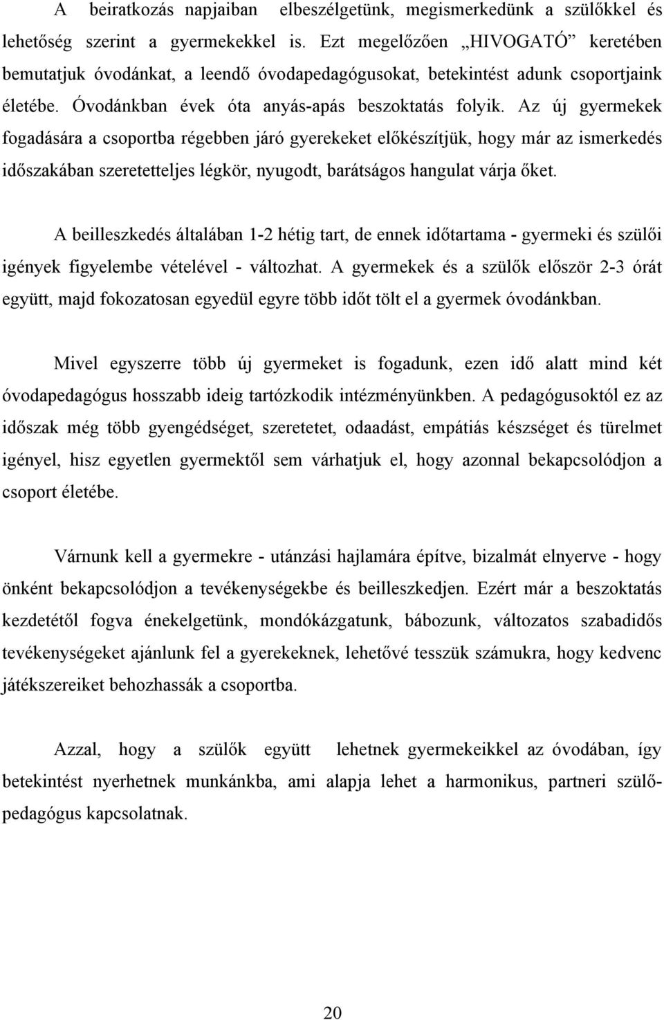 Az új gyermekek fogadására a csoportba régebben járó gyerekeket előkészítjük, hogy már az ismerkedés időszakában szeretetteljes légkör, nyugodt, barátságos hangulat várja őket.