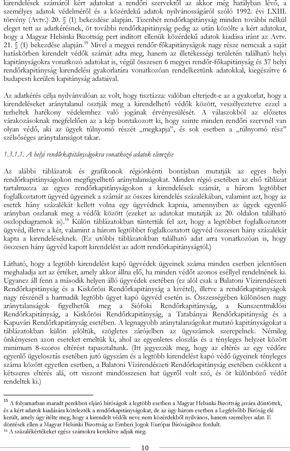 Tizenhét rendőrkapitányság minden további nélkül eleget tett az adatkérésnek, öt további rendőrkapitányság pedig az után közölte a kért adatokat, hogy a Magyar Helsinki Bizottság pert indított