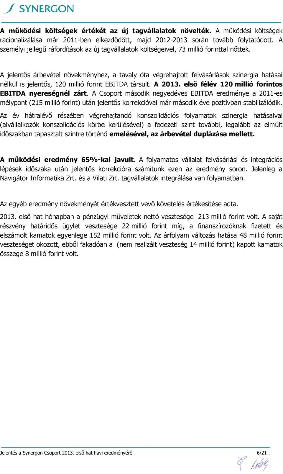 A jelentős árbevétel növekményhez, a tavaly óta végrehajtott felvásárlások szinergia hatásai nélkül is jelentős, 120 millió forint EBITDA társult. A 2013.