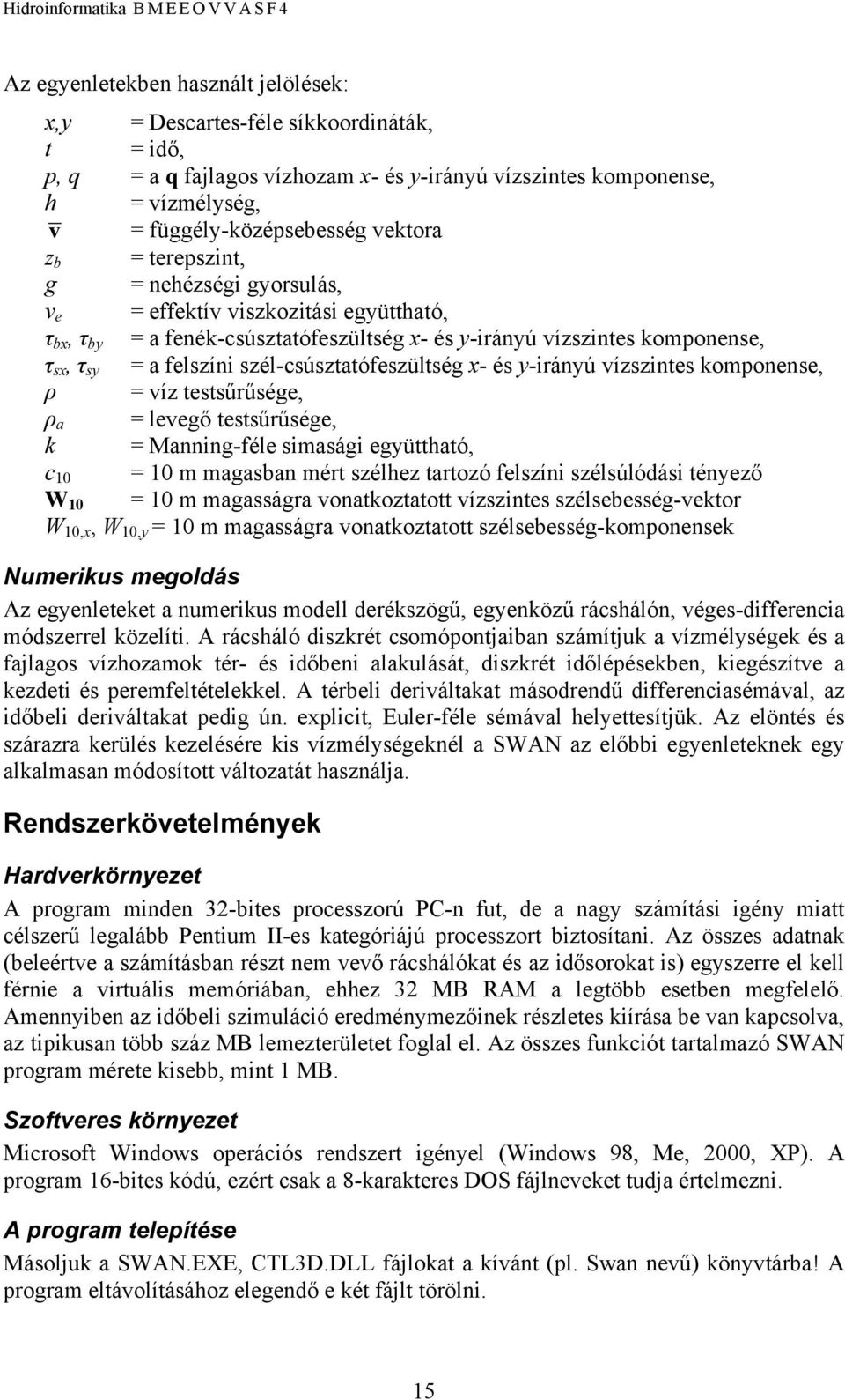 szél-csúsztatófeszültség x- és y-irányú vízszintes komponense, ρ = víz testsűrűsége, ρ a = levegő testsűrűsége, k = Manning-féle simasági együttható, c 10 = 10 m magasban mért szélhez tartozó