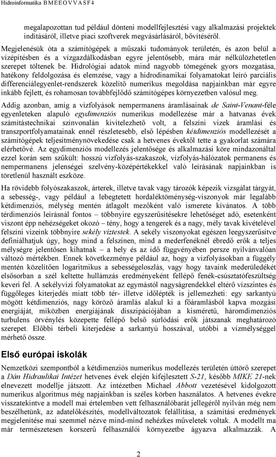 Hidrológiai adatok mind nagyobb tömegének gyors mozgatása, hatékony feldolgozása és elemzése, vagy a hidrodinamikai folyamatokat leíró parciális differenciálegyenlet-rendszerek közelítő numerikus