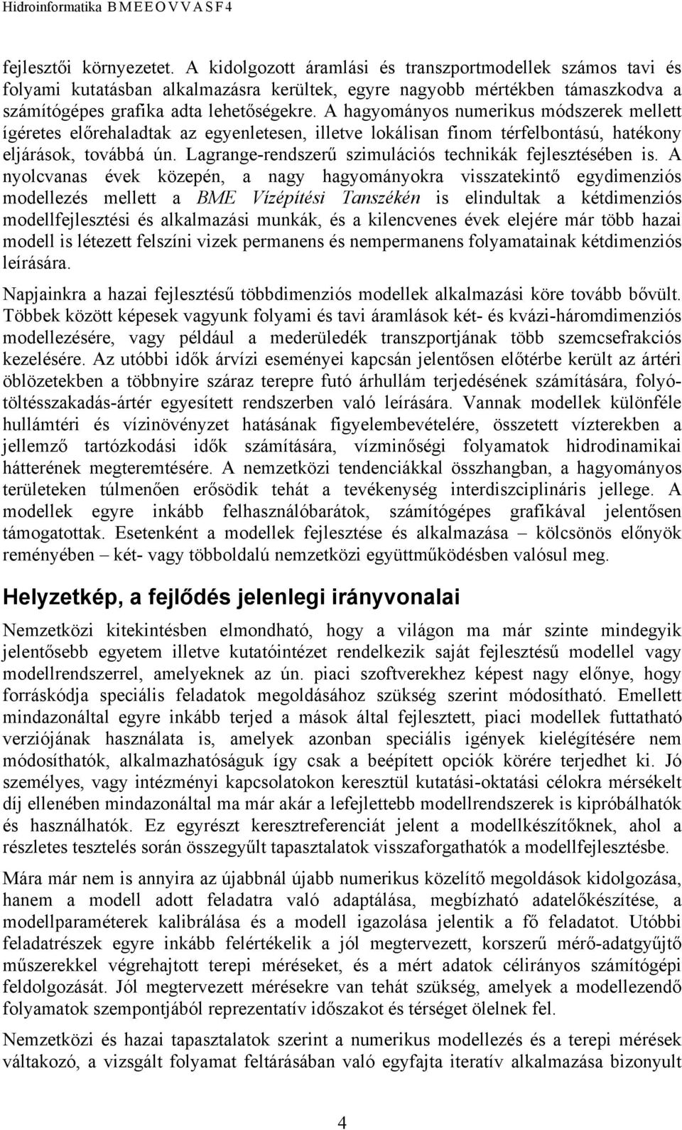 A hagyományos numerikus módszerek mellett ígéretes előrehaladtak az egyenletesen, illetve lokálisan finom térfelbontású, hatékony eljárások, továbbá ún.