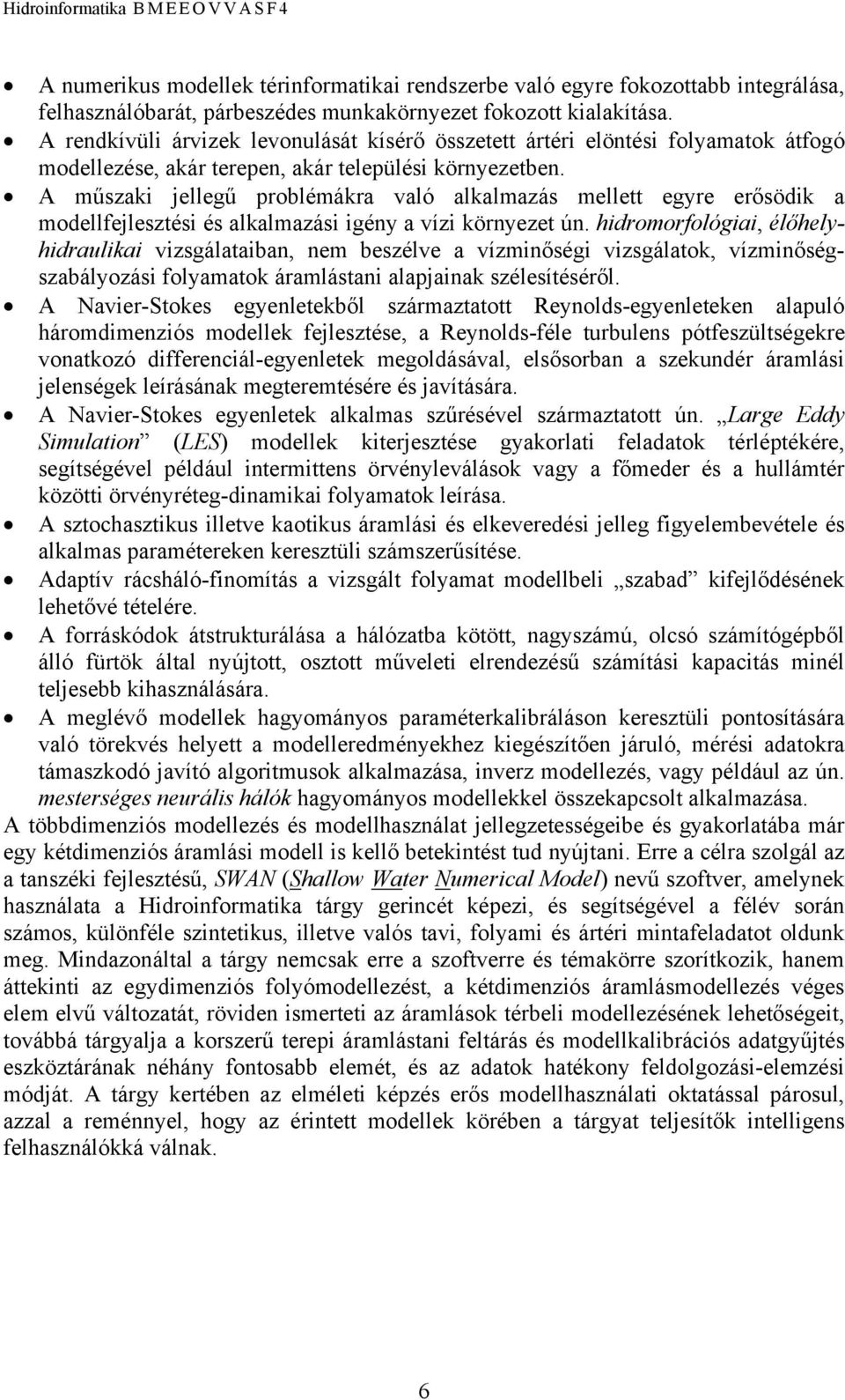 A műszaki jellegű problémákra való alkalmazás mellett egyre erősödik a modellfejlesztési és alkalmazási igény a vízi környezet ún.