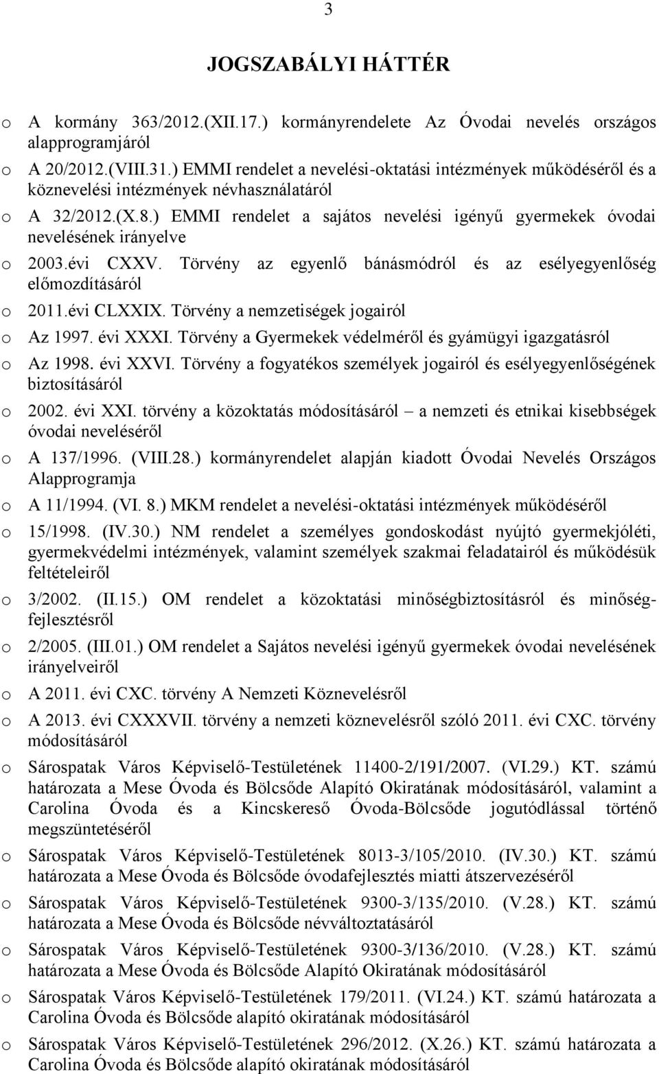 ) EMMI rendelet a sajátos nevelési igényű gyermekek óvodai nevelésének irányelve o 2003.évi CXXV. Törvény az egyenlő bánásmódról és az esélyegyenlőség előmozdításáról o 2011.évi CLXXIX.