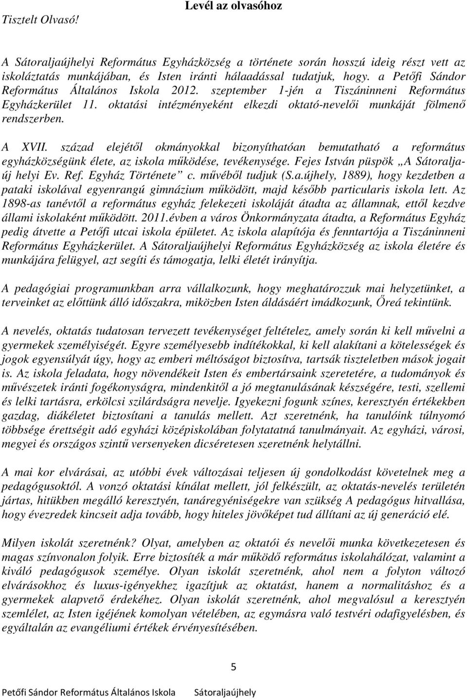 század elejétől okmányokkal bizonyíthatóan bemutatható a református egyházközségünk élete, az iskola működése, tevékenysége. Fejes István püspök A Sátoraljaúj helyi Ev. Ref. Egyház Története c.