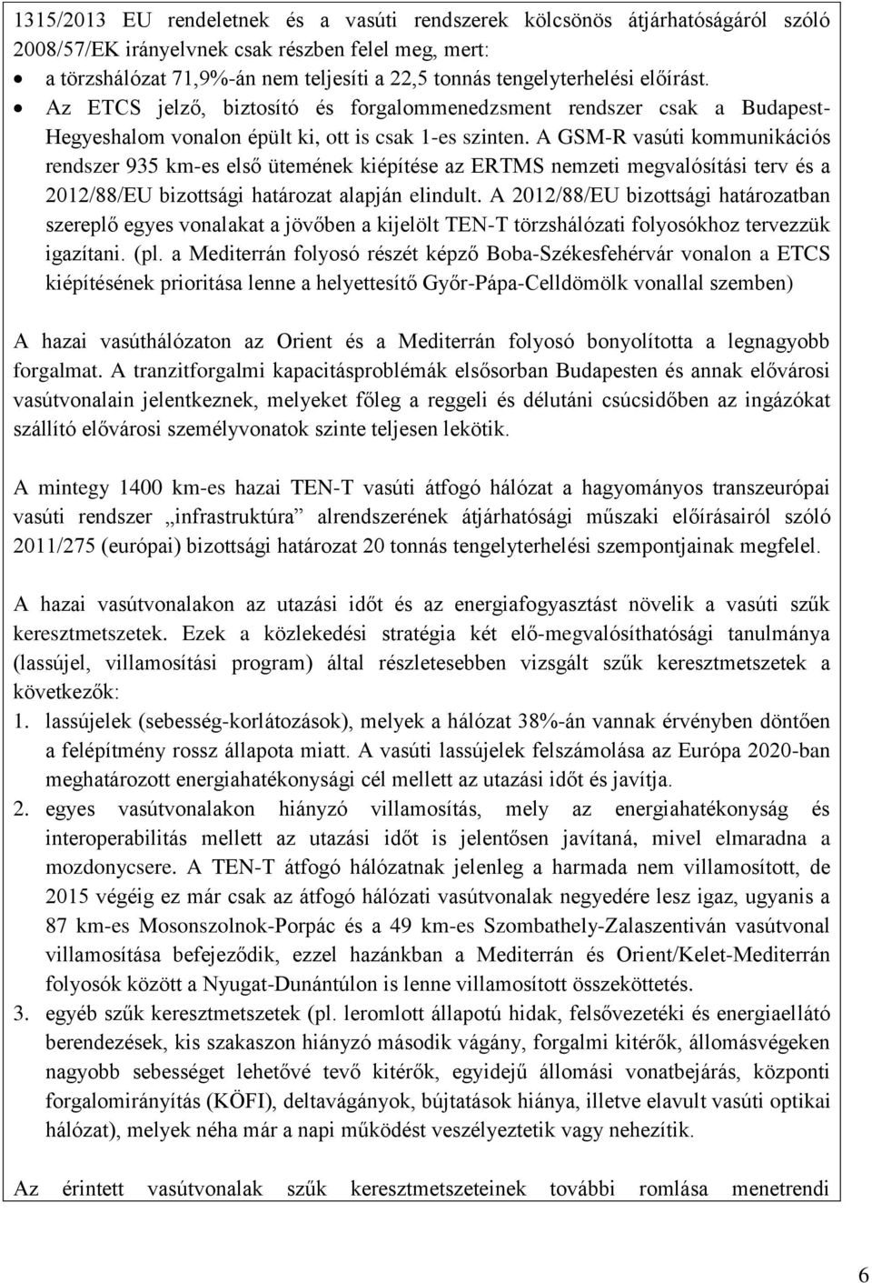 A GSM-R vasúti kommunikációs rendszer 935 km-es első ütemének kiépítése az ERTMS nemzeti megvalósítási terv és a 2012/88/EU bizottsági határozat alapján elindult.