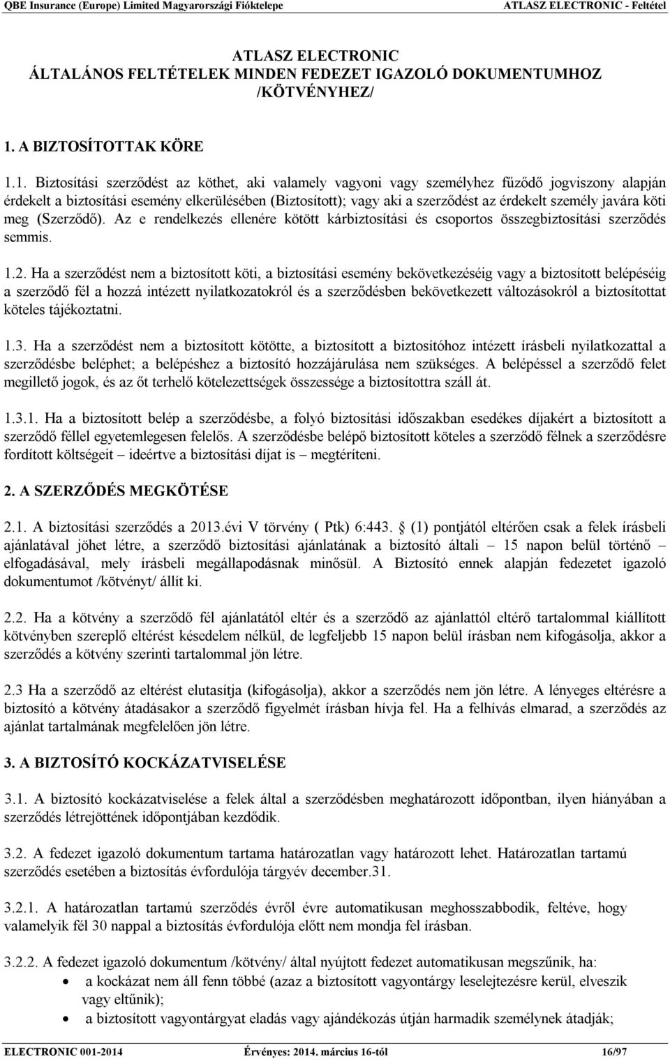 1. Biztosítási szerződést az köthet, aki valamely vagyoni vagy személyhez fűződő jogviszony alapján érdekelt a biztosítási esemény elkerülésében (Biztosított); vagy aki a szerződést az érdekelt