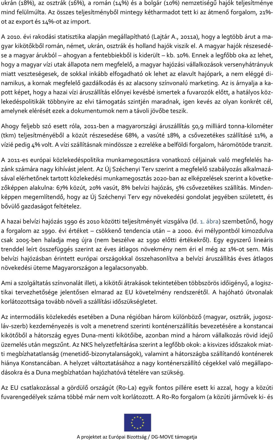 , 2011a), hogy a legtöbb árut a magyar kikötőkből román, német, ukrán, osztrák és holland hajók viszik el. A magyar hajók részesedése a magyar árukból ahogyan a fentebbiekből is kiderült kb. 10%.