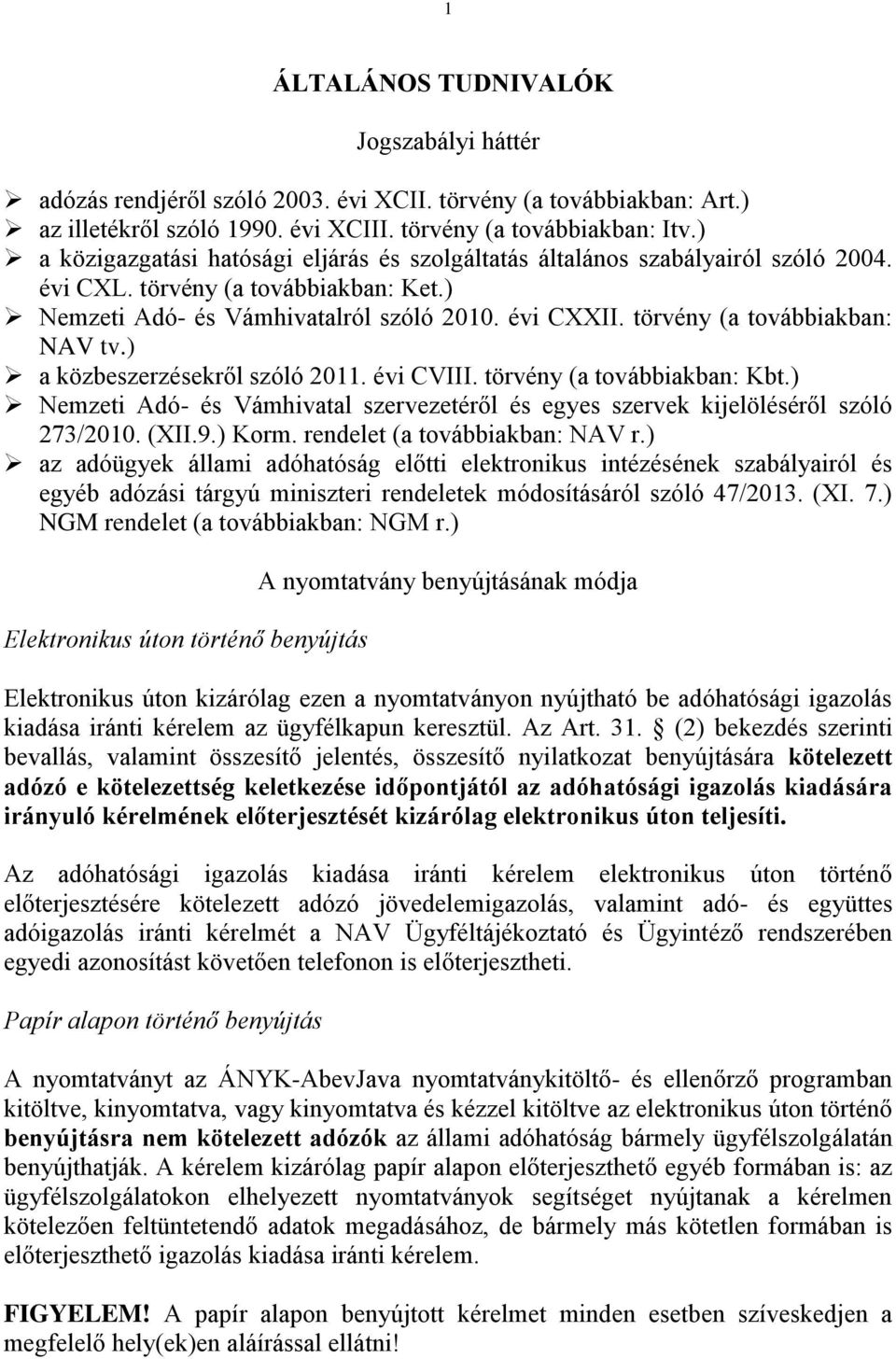 törvény (a továbbiakban: NAV tv.) a közbeszerzésekről szóló 2011. évi CVIII. törvény (a továbbiakban: Kbt.) Nemzeti Adó- és Vámhivatal szervezetéről és egyes szervek kijelöléséről szóló 273/2010.