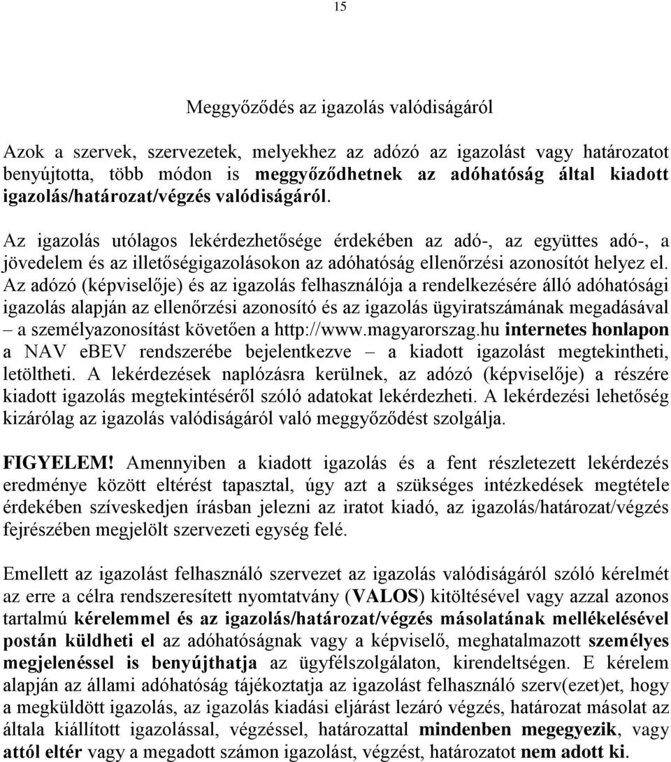 Az igazolás utólagos lekérdezhetősége érdekében az adó-, az együttes adó-, a jövedelem és az illetőségigazolásokon az adóhatóság ellenőrzési azonosítót helyez el.