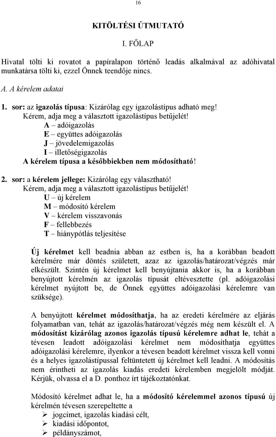 A adóigazolás E együttes adóigazolás J jövedelemigazolás I illetőségigazolás A kérelem típusa a későbbiekben nem módosítható! 2. sor: a kérelem jellege: Kizárólag egy választható!