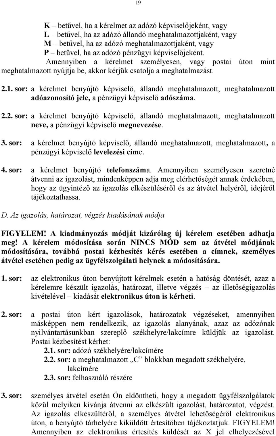 sor: a kérelmet benyújtó képviselő, állandó meghatalmazott, meghatalmazott adóazonosító jele, a pénzügyi képviselő adószáma. 2.