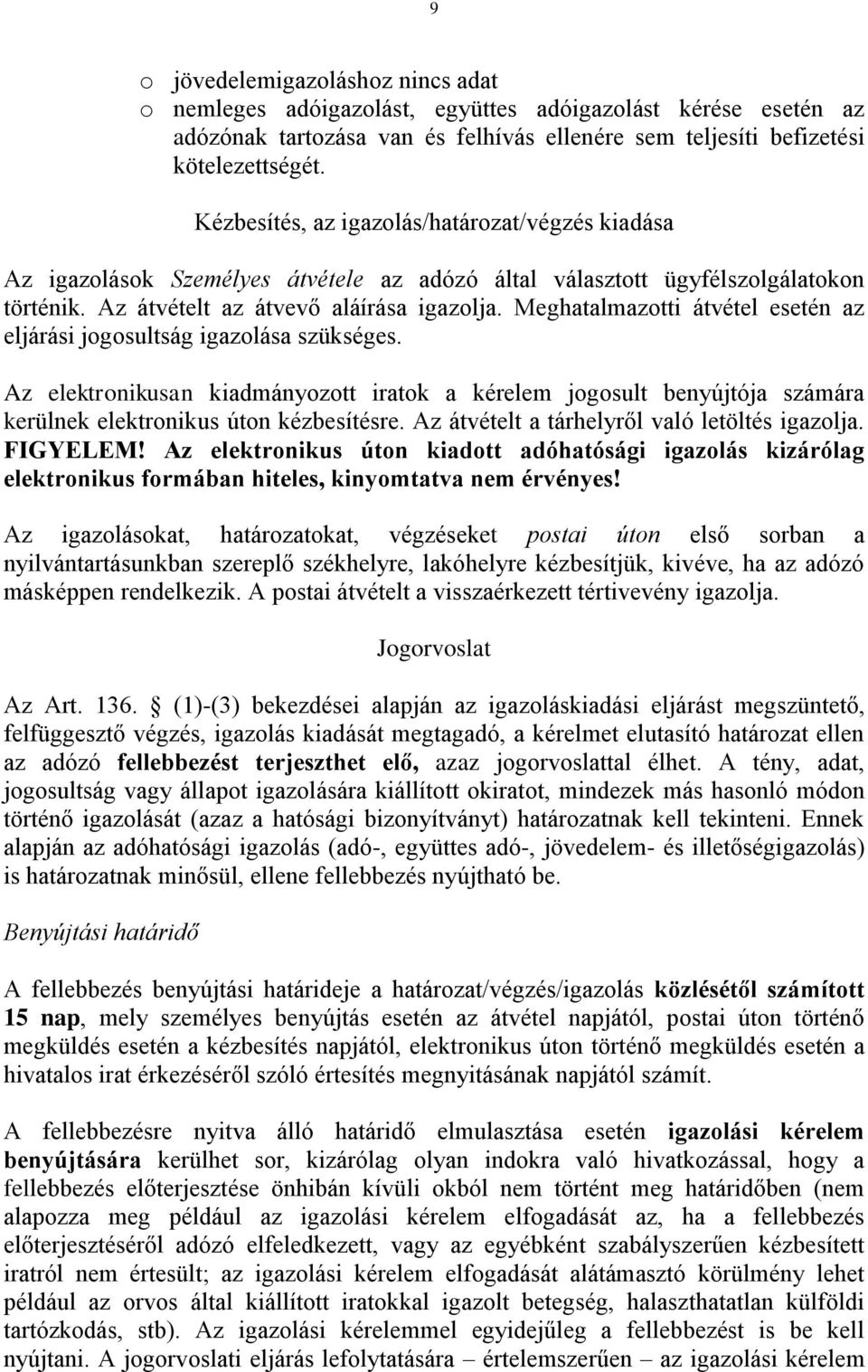 Meghatalmazotti átvétel esetén az eljárási jogosultság igazolása szükséges. Az elektronikusan kiadmányozott iratok a kérelem jogosult benyújtója számára kerülnek elektronikus úton kézbesítésre.