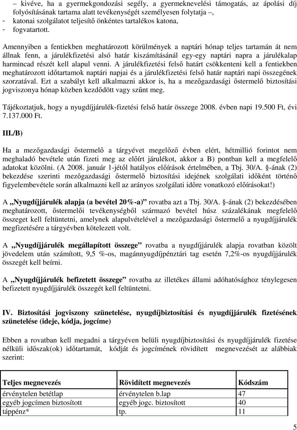 Amennyiben a fentiekben meghatározott körülmények a naptári hónap teljes tartamán át nem állnak fenn, a járulékfizetési alsó határ kiszámításánál egy-egy naptári napra a járulékalap harmincad részét