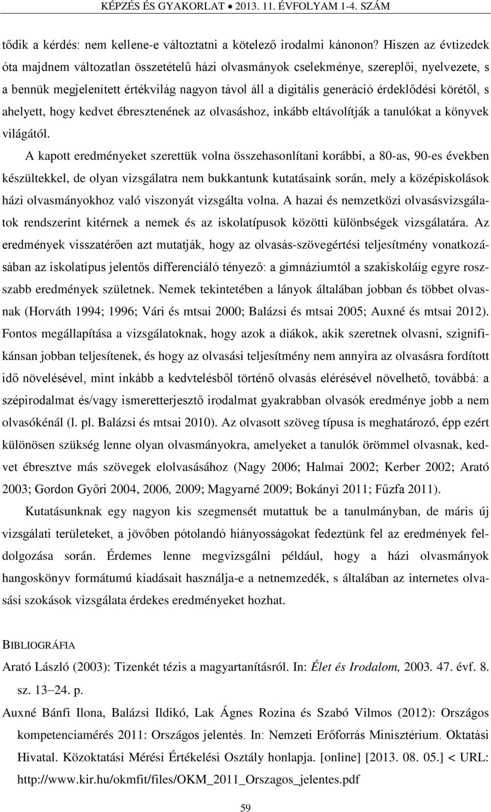 körétől, s ahelyett, hogy kedvet ébresztenének az olvasáshoz, inkább eltávolítják a tanulókat a könyvek világától.