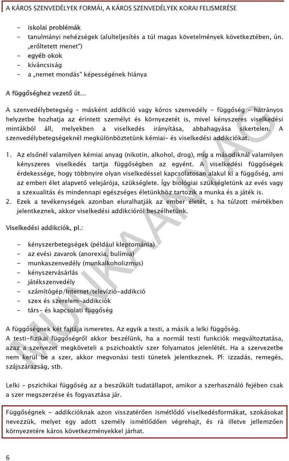 hozhatja az érintett személyt és környezetét is, mivel kényszeres viselkedési mintákból áll, melyekben a viselkedés irányítása, abbahagyása sikertelen.