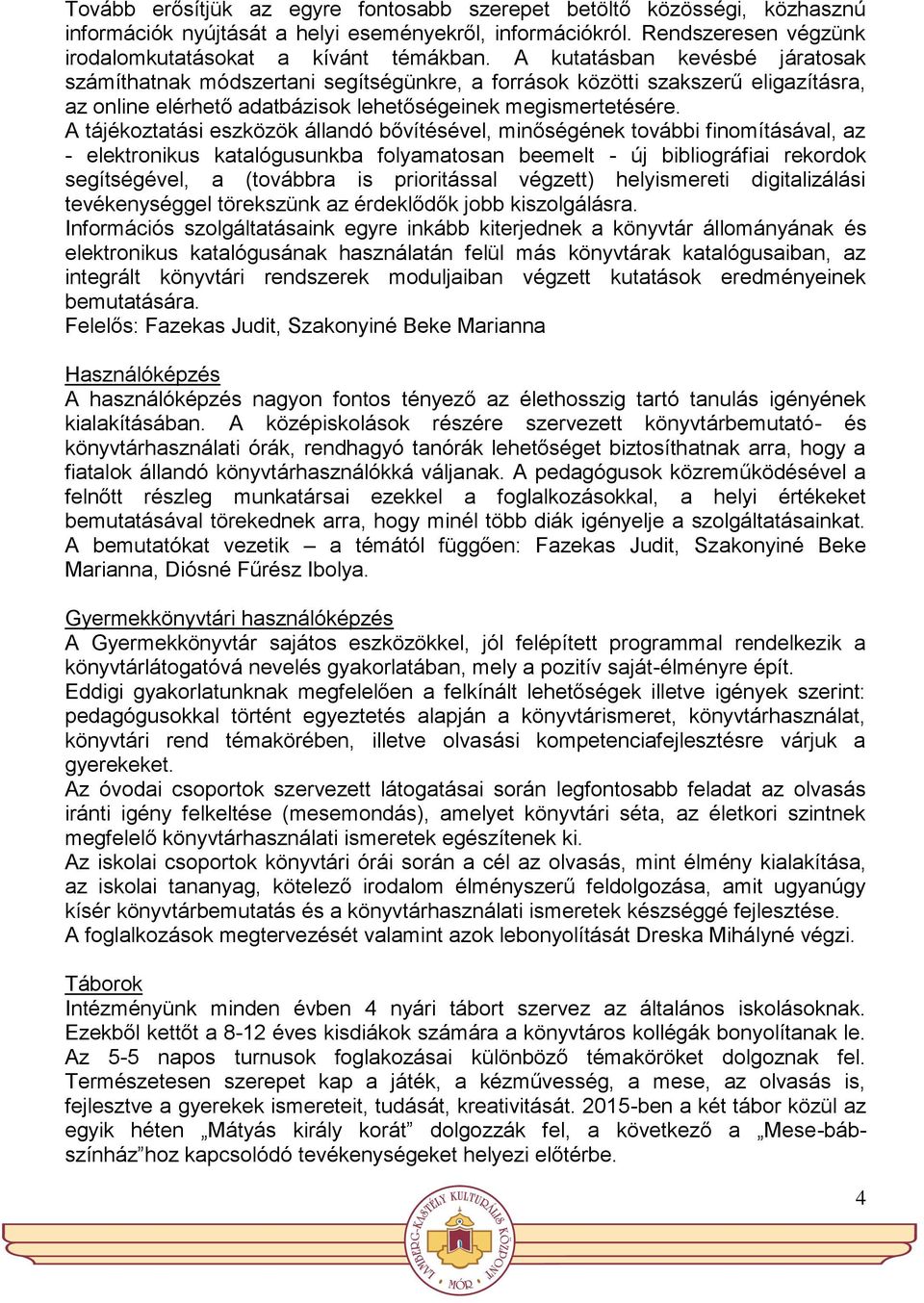 A tájékoztatási eszközök állandó bővítésével, minőségének további finomításával, az - elektronikus katalógusunkba folyamatosan beemelt - új bibliográfiai rekordok segítségével, a (továbbra is