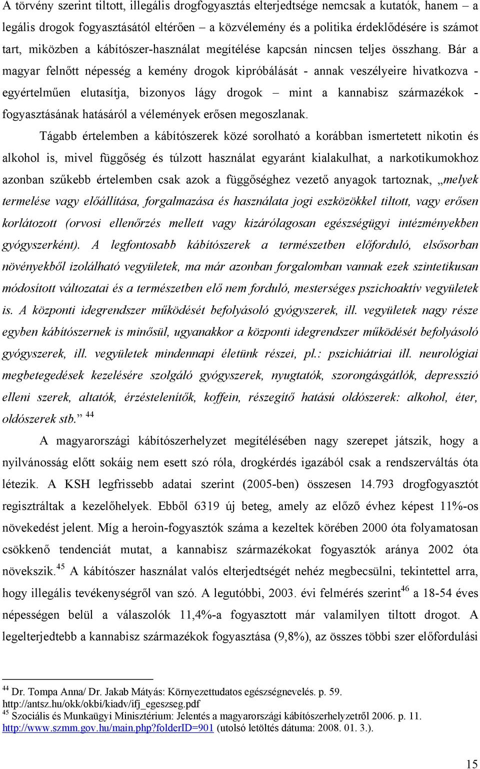 Bár a magyar felnőtt népesség a kemény drogok kipróbálását - annak veszélyeire hivatkozva - egyértelműen elutasítja, bizonyos lágy drogok mint a kannabisz származékok - fogyasztásának hatásáról a