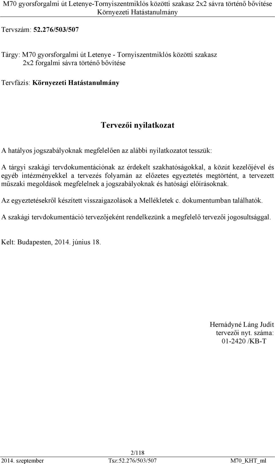 az alábbi nyilatkozatot tesszük: A tárgyi szakági tervdokumentációnak az érdekelt szakhatóságokkal, a közút kezelőjével és egyéb intézményekkel a tervezés folyamán az előzetes egyeztetés