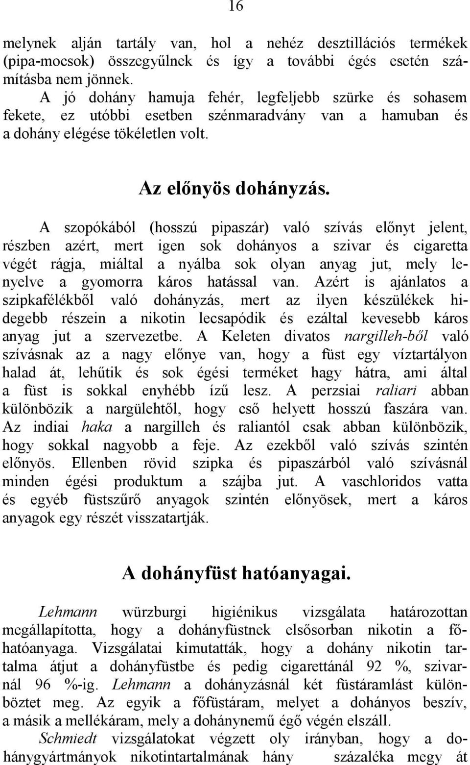 A szopókából (hosszú pipaszár) való szívás előnyt jelent, részben azért, mert igen sok dohányos a szivar és cigaretta végét rágja, miáltal a nyálba sok olyan anyag jut, mely lenyelve a gyomorra káros