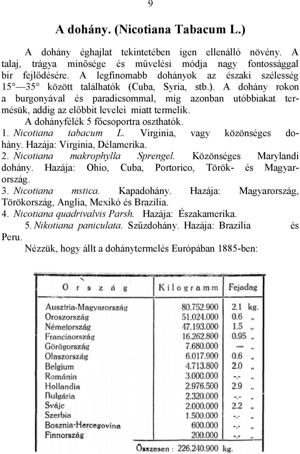 A dohány rokon a burgonyával és paradicsommal, míg azonban utóbbiakat termésük, addig az előbbit levelei miatt termelik. A dohányfélék 5 főcsoportra oszthatók. 1. Nicotiana tabacum L.