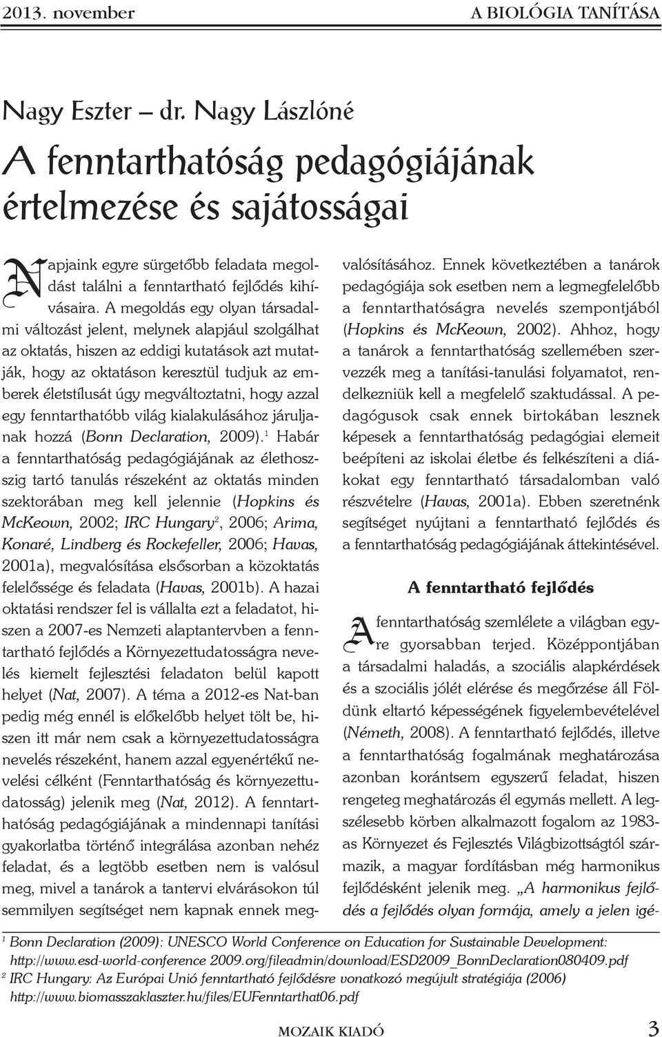 A megoldás egy olyan társadalmi változást jelent, melynek alapjául szolgálhat az oktatás, hiszen az eddigi kutatások azt mutatják, hogy az oktatáson keresztül tudjuk az emberek életstílusát úgy