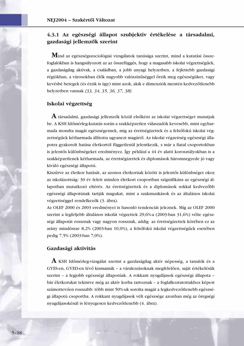 az összefüggés, hogy a magasabb iskolai végzettségûek, a gazdaságilag aktívak, a családban, a jobb anyagi helyzetben, a fejlettebb gazdasági régiókban, a városokban élôk nagyobb valószínûséggel ôrzik