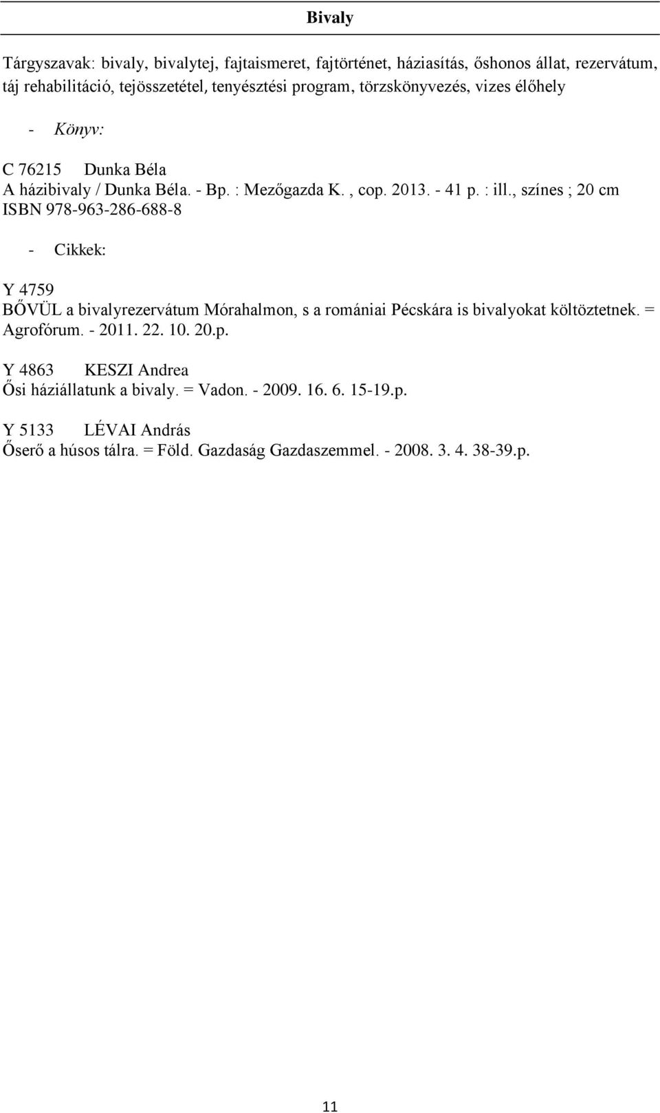 , színes ; 20 cm ISBN 978-963-286-688-8 - Cikkek: Y 4759 BŐVÜL a bivalyrezervátum Mórahalmon, s a romániai Pécskára is bivalyokat költöztetnek. = Agrofórum.