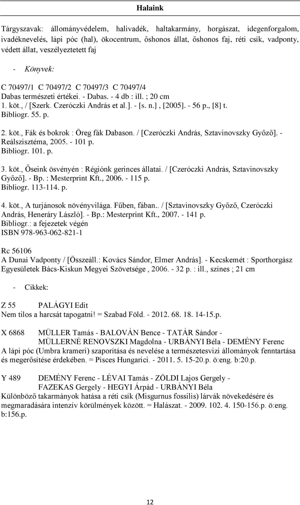 , [8] t. Bibliogr. 55. p. 2. köt., Fák és bokrok : Öreg fák Dabason. / [Czeróczki András, Sztavinovszky Győző]. - Reálszisztéma, 2005. - 101 p. Bibliogr. 101. p. 3. köt., Őseink ösvényén : Régiónk gerinces állatai.