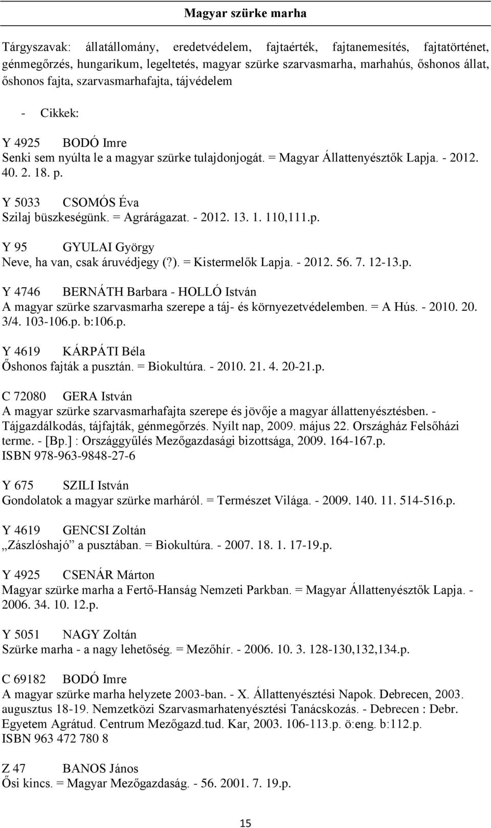 Y 5033 CSOMÓS Éva Szilaj büszkeségünk. = Agrárágazat. - 2012. 13. 1. 110,111.p. Y 95 GYULAI György Neve, ha van, csak áruvédjegy (?). = Kistermelők Lapja. - 2012. 56. 7. 12-13.p. Y 4746 BERNÁTH Barbara - HOLLÓ István A magyar szürke szarvasmarha szerepe a táj- és környezetvédelemben.