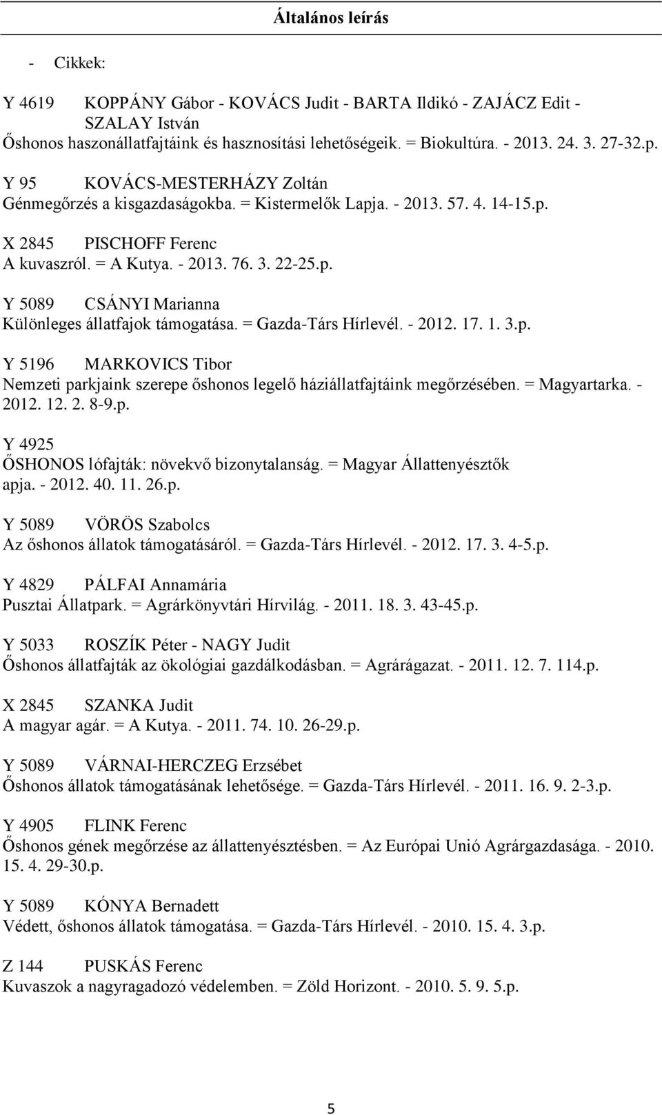 = Gazda-Társ Hírlevél. - 2012. 17. 1. 3.p. Y 5196 MARKOVICS Tibor Nemzeti parkjaink szerepe őshonos legelő háziállatfajtáink megőrzésében. = Magyartarka. - 2012. 12. 2. 8-9.p. Y 4925 ŐSHONOS lófajták: növekvő bizonytalanság.