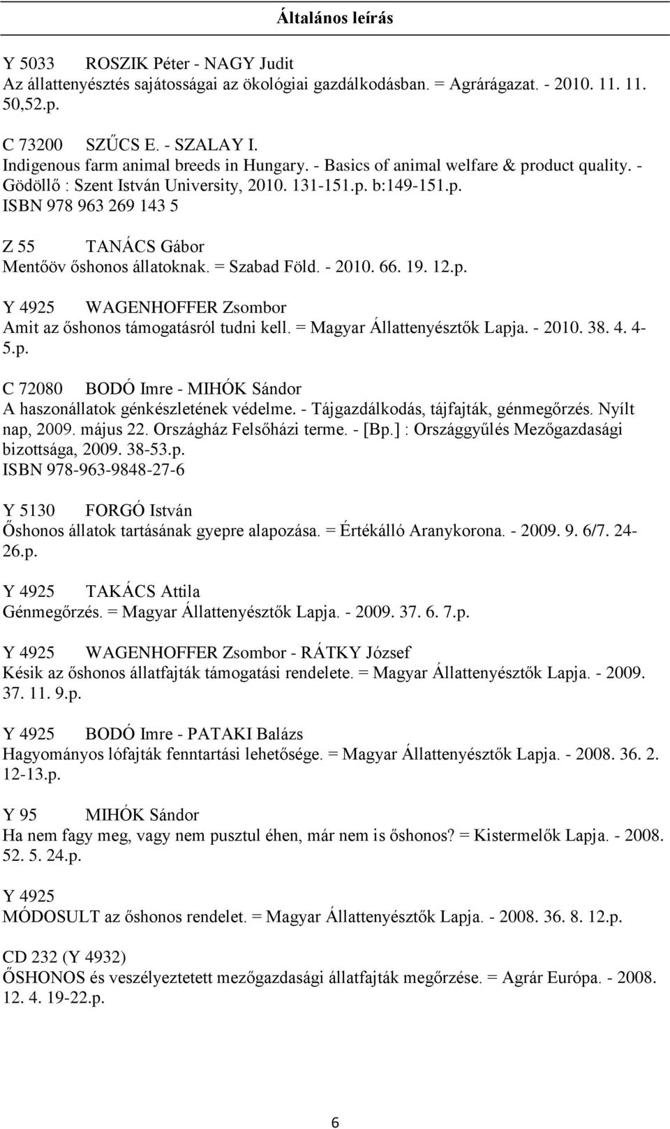 = Szabad Föld. - 2010. 66. 19. 12.p. Y 4925 WAGENHOFFER Zsombor Amit az őshonos támogatásról tudni kell. = Magyar Állattenyésztők Lapja. - 2010. 38. 4. 4-5.p. C 72080 BODÓ Imre - MIHÓK Sándor A haszonállatok génkészletének védelme.