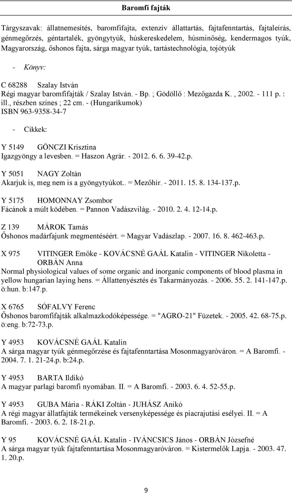 : ill., részben színes ; 22 cm. - (Hungarikumok) ISBN 963-9358-34-7 - Cikkek: Y 5149 GÖNCZI Krisztina Igazgyöngy a levesben. = Haszon Agrár. - 2012. 6. 6. 39-42.p.