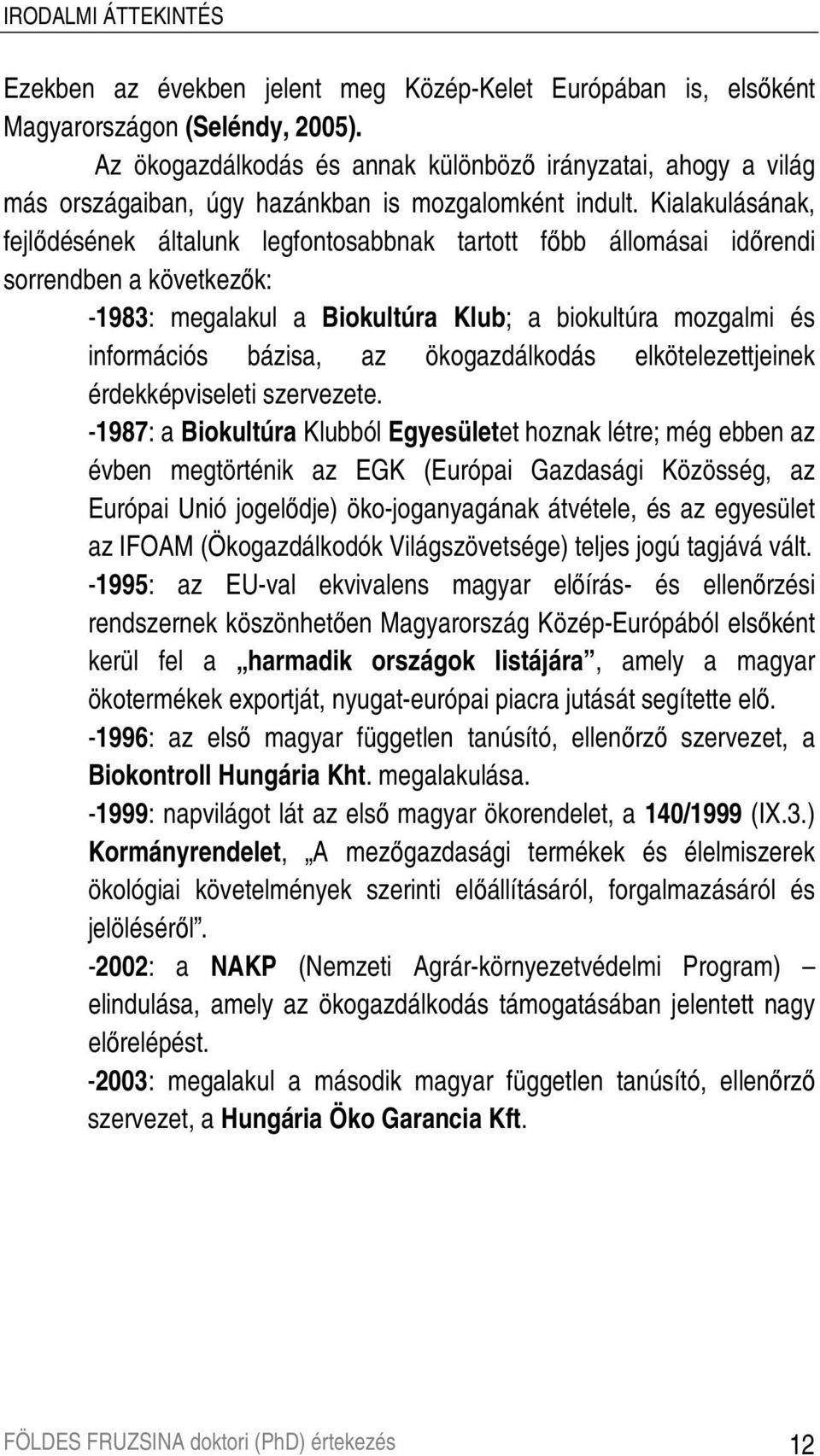 Kialakulásának, fejlıdésének általunk legfontosabbnak tartott fıbb állomásai idırendi sorrendben a következık: -1983: megalakul a Biokultúra Klub; a biokultúra mozgalmi és információs bázisa, az