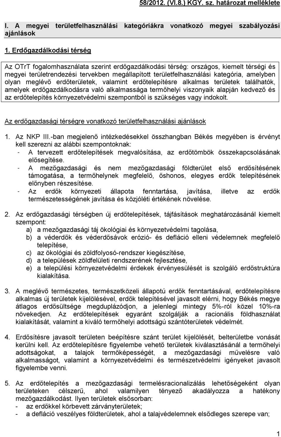 amelyben olyan meglévő erdőterületek, valamint erdőtelepítésre alkalmas területek találhatók, amelyek erdőgazdálkodásra való alkalmassága termőhelyi viszonyaik alapján kedvező és az erdőtelepítés