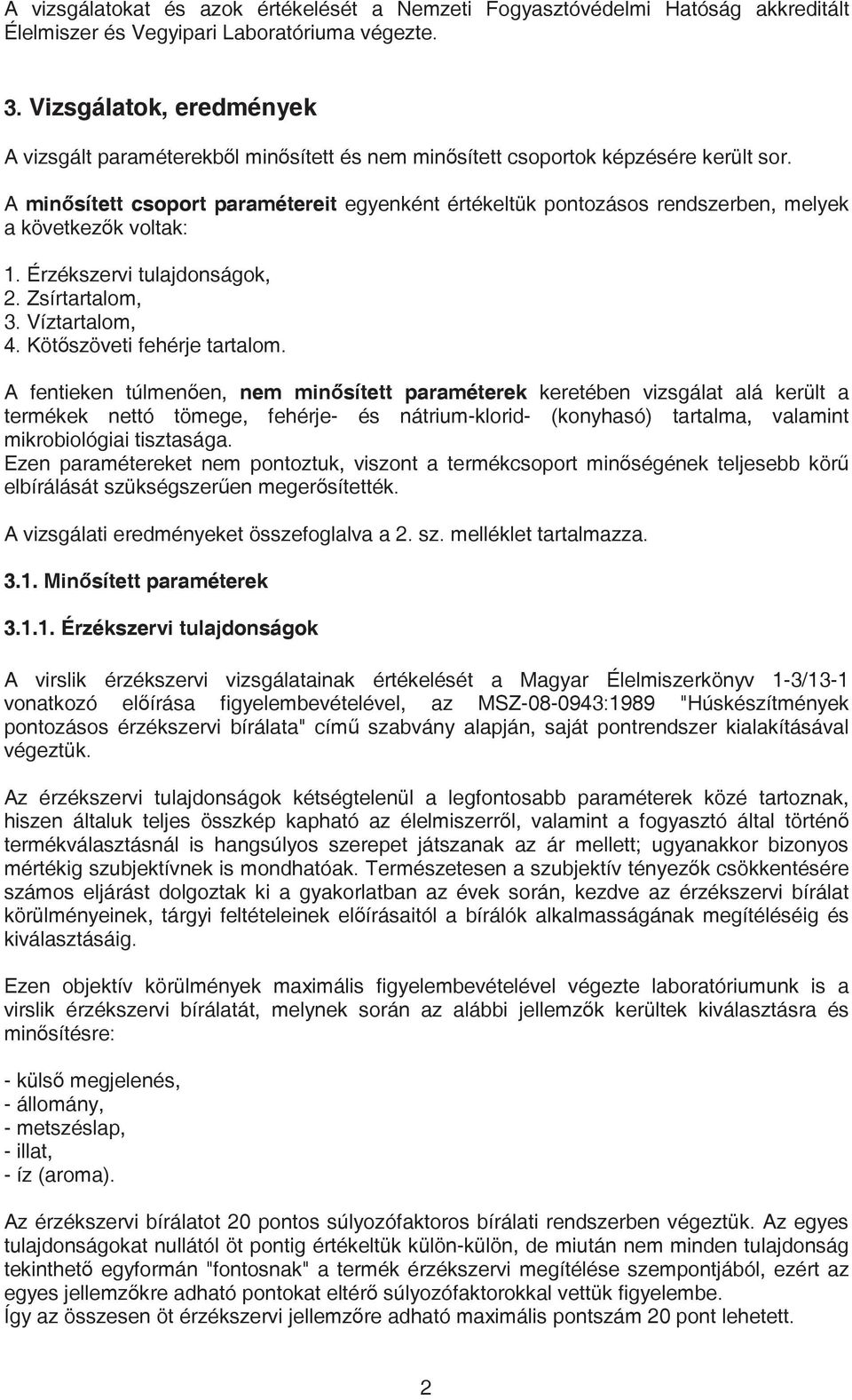 A minsített csoport paramétereit egyenként értékeltük pontozásos rendszerben, melyek a következk voltak: 1. Érzékszervi tulajdonságok, 2. Zsírtartalom, 3. Víztartalom, 4. Kötszöveti fehérje tartalom.