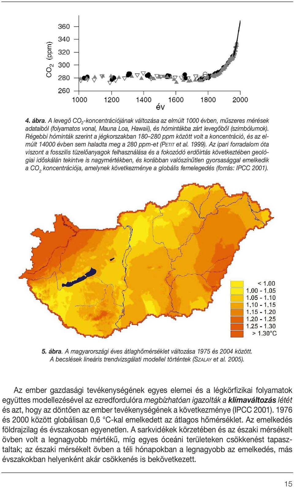 Az ipari forradalom óta viszont a fosszilis tüzelôanyagok felhasználása és a fokozódó erdôirtás következtében geológiai idôskálán tekintve is nagymértékben, és korábban valószínûtlen gyorsasággal