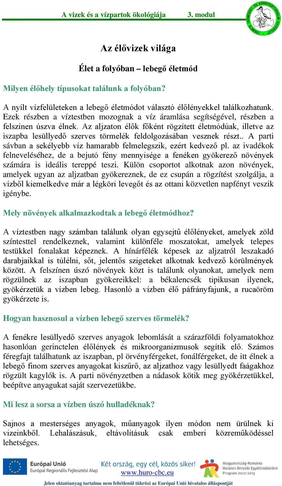 Az aljzaton élők főként rögzített életmódúak, illetve az iszapba lesüllyedő szerves törmelék feldolgozásában vesznek részt.. A parti sávban a sekélyebb víz hamarabb felmelegszik, ezért kedvező pl.