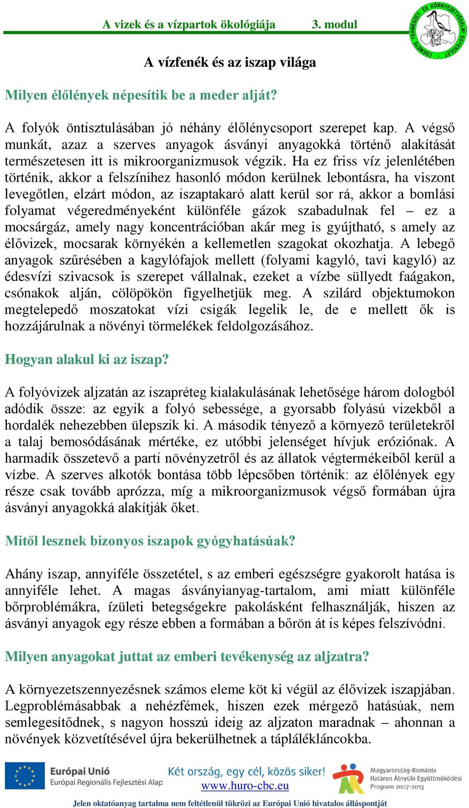 Ha ez friss víz jelenlétében történik, akkor a felszínihez hasonló módon kerülnek lebontásra, ha viszont levegőtlen, elzárt módon, az iszaptakaró alatt kerül sor rá, akkor a bomlási folyamat