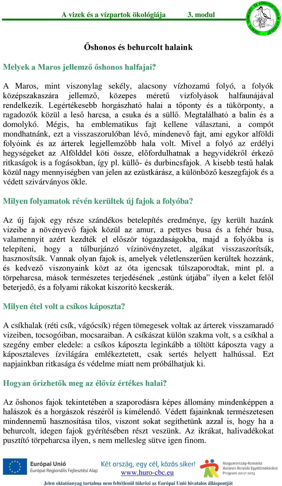 Legértékesebb horgászható halai a tőponty és a tükörponty, a ragadozók közül a leső harcsa, a csuka és a süllő. Megtalálható a balin és a domolykó.