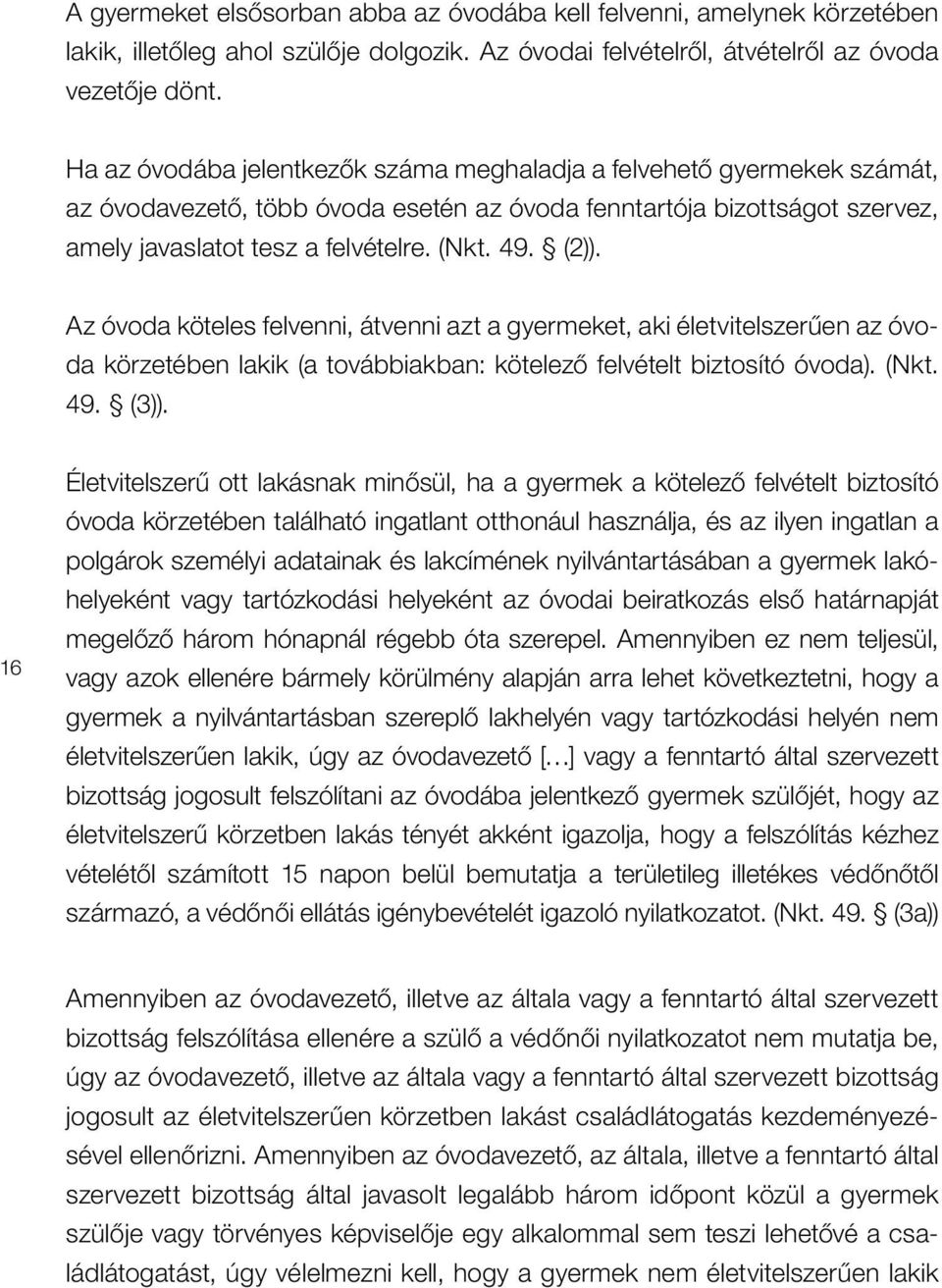 Az óvoda köteles felvenni, átvenni azt a gyermeket, aki életvitelszerûen az óvoda körzetében lakik (a továbbiakban: kötelezô felvételt biztosító óvoda). (Nkt. 49. (3)).