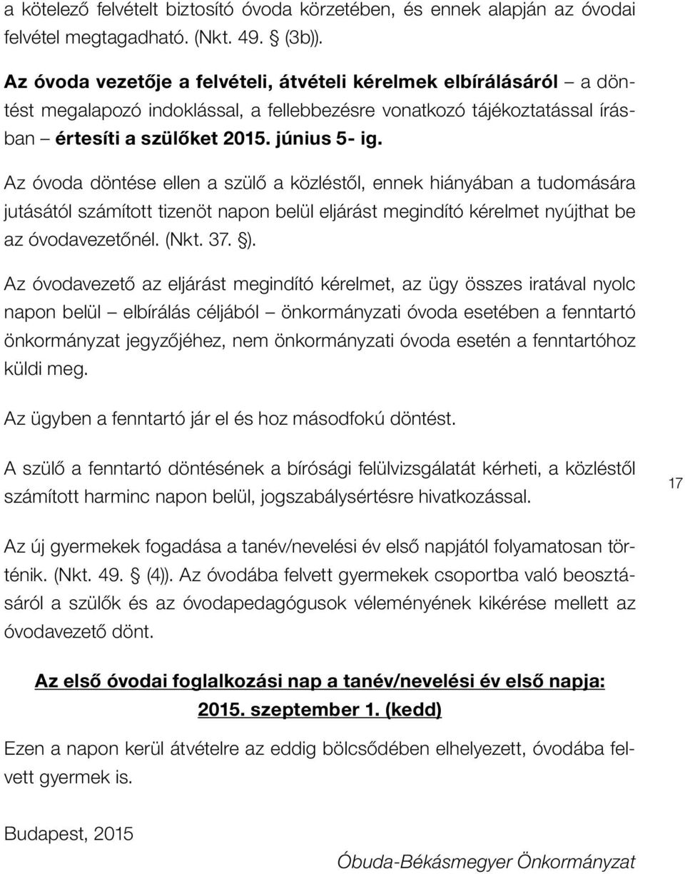 Az óvoda döntése ellen a szülô a közléstôl, ennek hiányában a tudomására jutásától számított tizenöt napon belül eljárást megindító kérelmet nyújthat be az óvodavezetônél. (Nkt. 37. ).