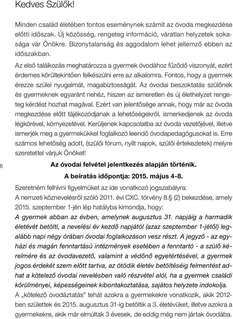 Fontos, hogy a gyermek érezze szülei nyugalmát, magabiztosságát. Az óvodai beszoktatás szülônek és gyermeknek egyaránt nehéz, hiszen az ismeretlen és új élethelyzet rengeteg kérdést hozhat magával.