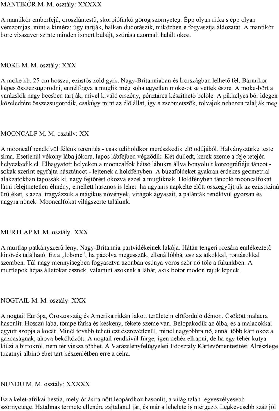 A mantikór bõre visszaver szinte minden ismert bûbájt, szúrása azonnali halált okoz. MOKE M. M. osztály: XXX A moke kb. 25 cm hosszú, ezüstös zöld gyík. Nagy-Britanniában és Írországban lelhetõ fel.