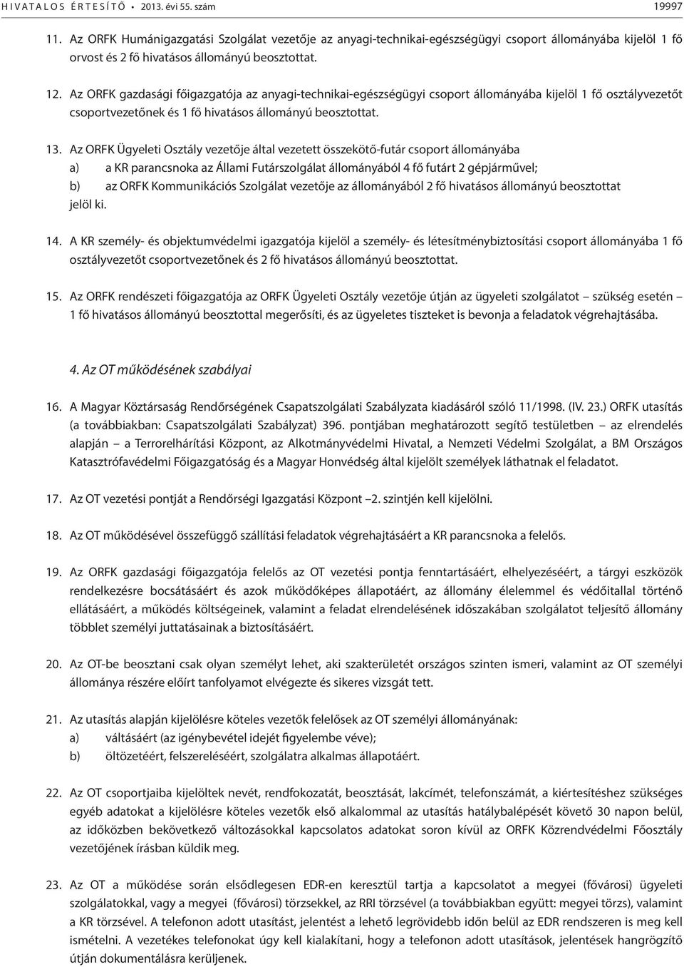 Az ORFK gazdasági főigazgatója az anyagi-technikai-egészségügyi csoport állományába kijelöl 1 fő osztályvezetőt csoportvezetőnek és 1 fő hivatásos állományú beosztottat. 13.