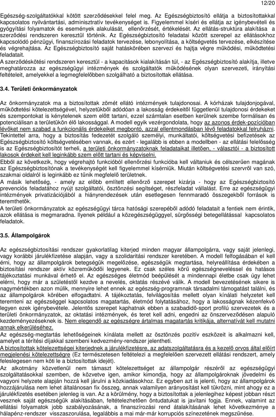 Az Egészségbiztosító feladatai között szerepel az ellátásokhoz kapcsolódó pénzügyi, finanszírozási feladatok tervezése, lebonyolítása, a költségvetés tervezése, elkészítése és végrehajtása.